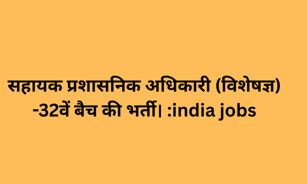 सहायक प्रशासनिक अधिकारी (विशेषज्ञ) -32वें बैच की भर्ती। :india jobs