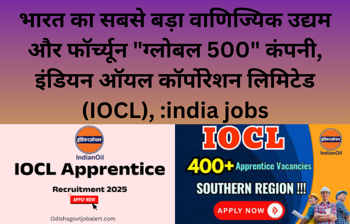भारत का सबसे बड़ा वाणिज्यिक उद्यम और फॉर्च्यून "ग्लोबल 500" कंपनी, इंडियन ऑयल कॉर्पोरेशन लिमिटेड (IOCL), :india jobs