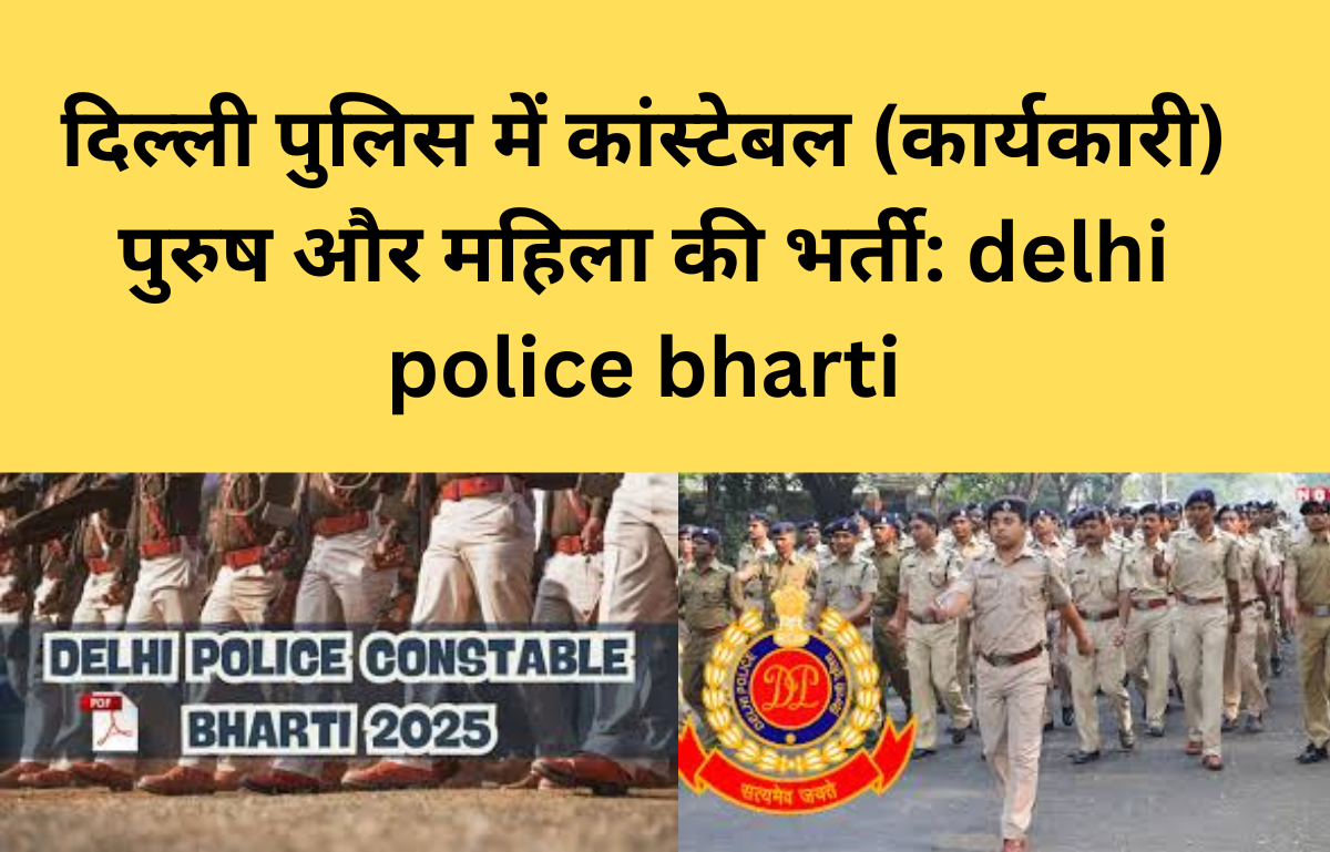 दिल्ली पुलिस में कांस्टेबल (कार्यकारी) पुरुष और महिला की भर्ती: delhi police bharti
