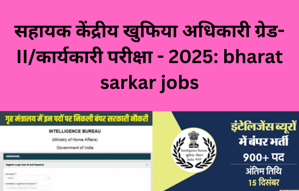 सहायक केंद्रीय खुफिया अधिकारी ग्रेड-II/कार्यकारी परीक्षा - 2025: bharat sarkar jobs